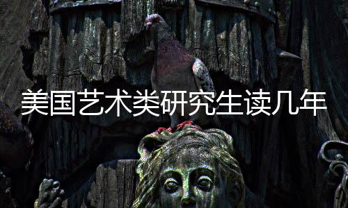 美国艺术类研究生读几年？