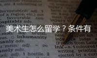 美术生怎么留学？条件有哪些？