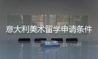 意大利美术留学申请条件详解