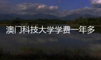 澳门科技大学学费一年多少？