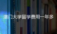 澳门大学留学费用一年多少？