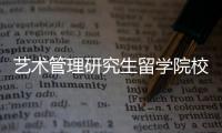 艺术管理研究生留学院校有哪些？