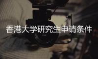 香港大学研究生申请条件是什么？