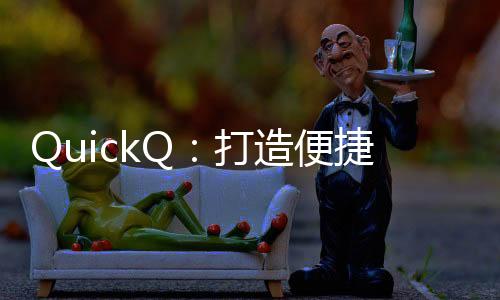 快速提升工作效率的利器——QuickQ让你事半功倍
