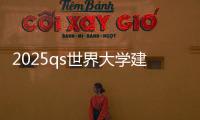 2025qs世界大学建筑排名榜单
