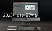 2025年qs建筑学专业大学排名